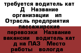 требуется водитель кат.Д › Название организации ­ ип › Отрасль предприятия ­ пассажирские перевозки › Название вакансии ­ водитель кат.д на ПАЗ › Место работы ­ вологда - Вологодская обл., Вологда г. Работа » Вакансии   